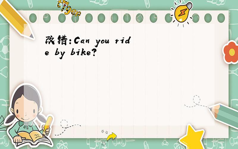 改错：Can you ride by bike?