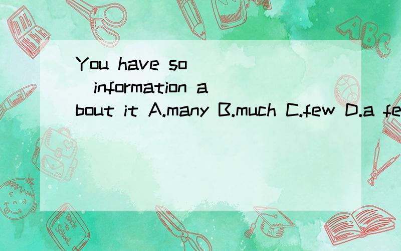 You have so ( )information about it A.many B.much C.few D.a few附加思路