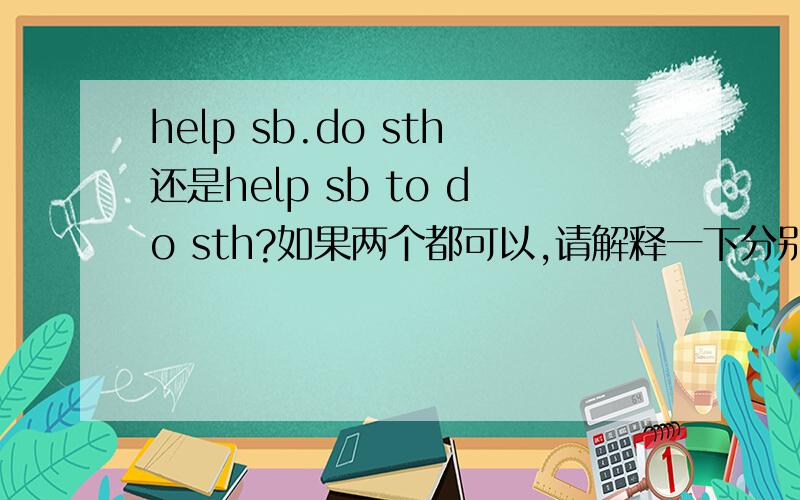 help sb.do sth还是help sb to do sth?如果两个都可以,请解释一下分别用在什么地方