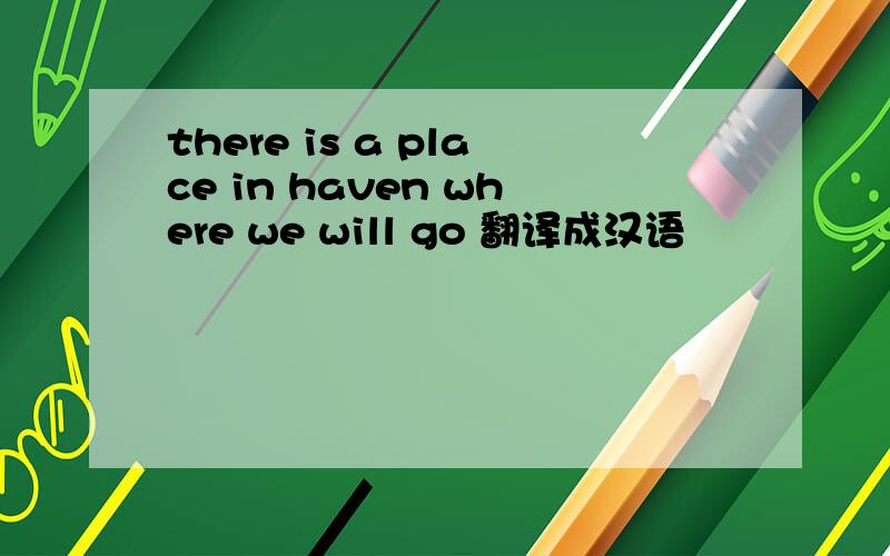 there is a place in haven where we will go 翻译成汉语