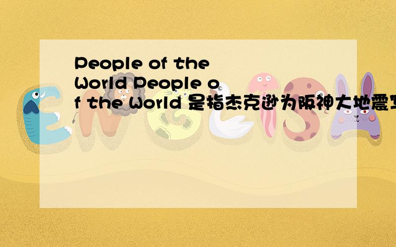 People of the World People of the World 是指杰克逊为阪神大地震写的慈善歌曲