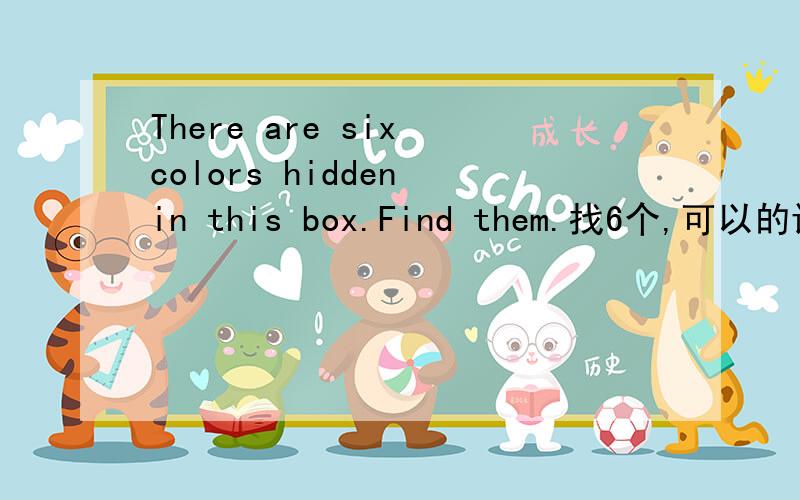 There are six colors hidden in this box.Find them.找6个,可以的话发个图回答.图画错了。正确的如下：G R E E N O E AW PL D OE ID R I O NB L A C K
