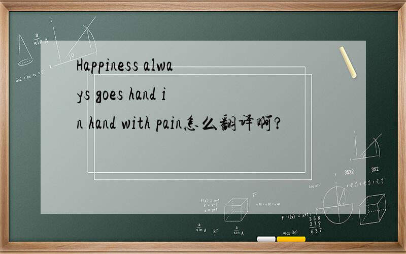 Happiness always goes hand in hand with pain怎么翻译啊?