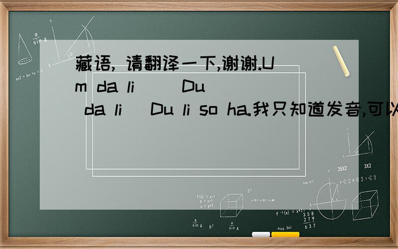 藏语, 请翻译一下,谢谢.Um da li     Du da li   Du li so ha.我只知道发音,可以解释一下吗?谢谢.