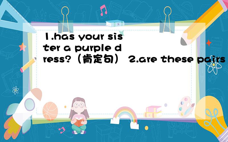 1.has your sister a purple dress?（肯定句） 2.are these pairs of gloves nice?（单数句）
