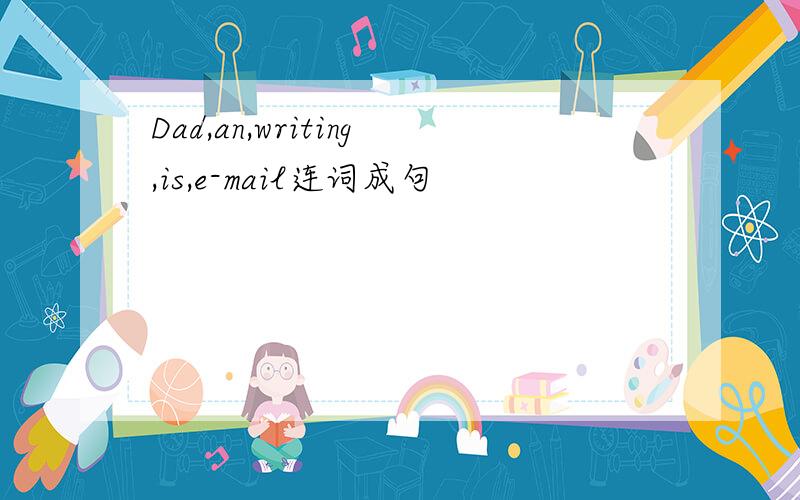 Dad,an,writing,is,e-mail连词成句