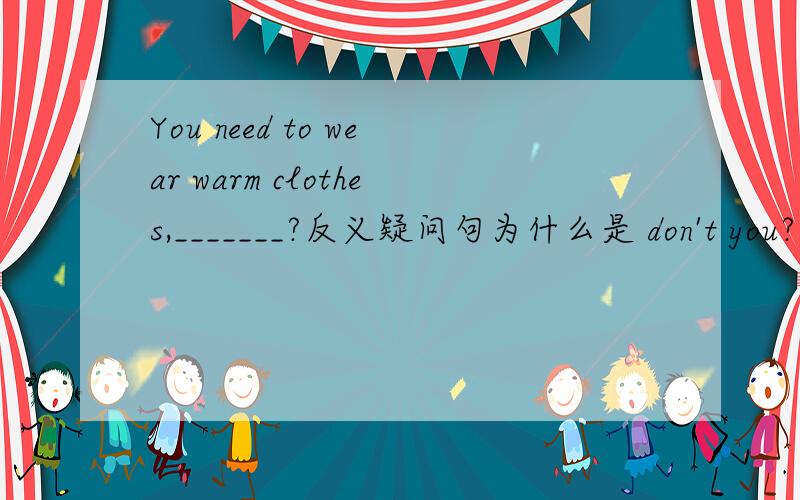 You need to wear warm clothes,_______?反义疑问句为什么是 don't you?不是needn't you