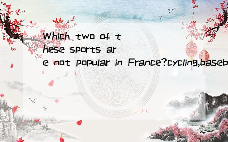 Which two of these sports are not popular in France?cycling,baseball,tennis,judo,skiing,football