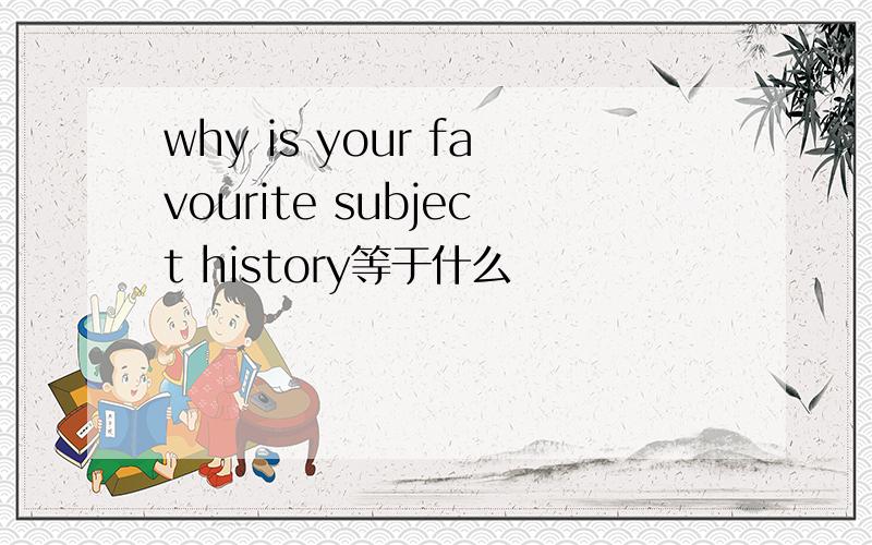 why is your favourite subject history等于什么