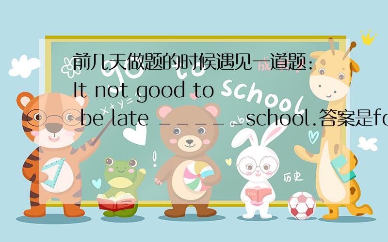 前几天做题的时候遇见一道题:It not good to be late _____school.答案是for.但是我想问一下能不能选to.be late to和be late for的区别又是甚么,