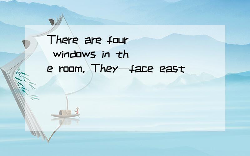 There are four windows in the room. They—face east