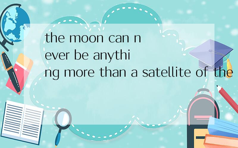 the moon can never be anything more than a satellite of the earth如何翻译