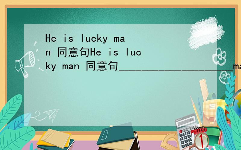 He is lucky man 同意句He is lucky man 同意句____________________man he is!kate want to bed after her mother came back(同意句）kate_________________her mother came backThe smallboy does not know what he shoud do(改为简单句）The smallbo
