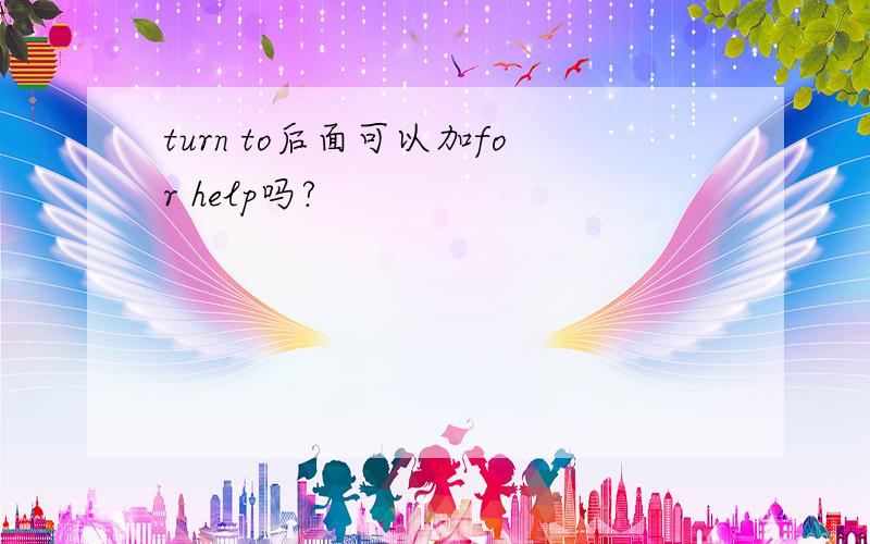 turn to后面可以加for help吗?