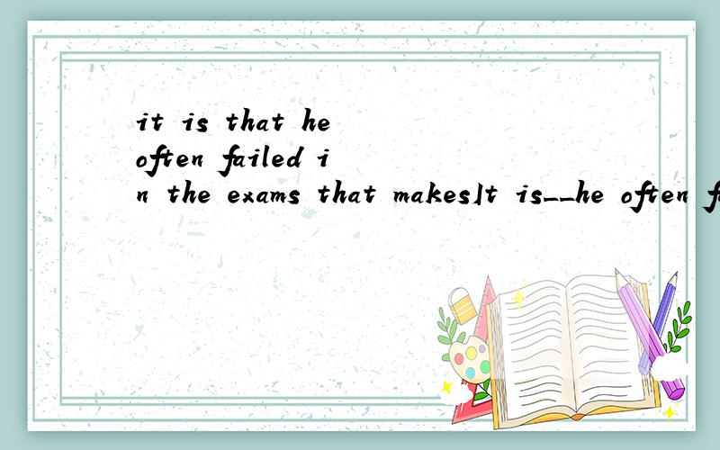 it is that he often failed in the exams that makesIt is__he often fails in exams___makes his parents worried about him.A.what;that Bthat;what C.that;that D.不填;that麻烦分析下句子成分