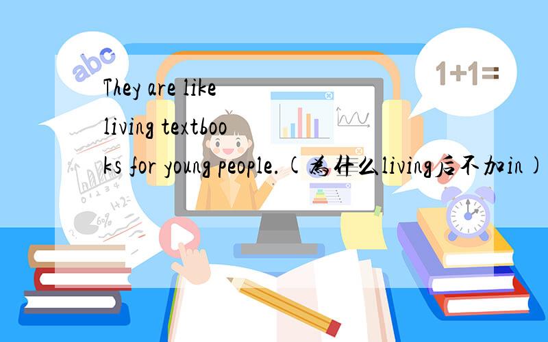 They are like living textbooks for young people.(为什么living后不加in) 但我还想知道怎么区分是不是形容词