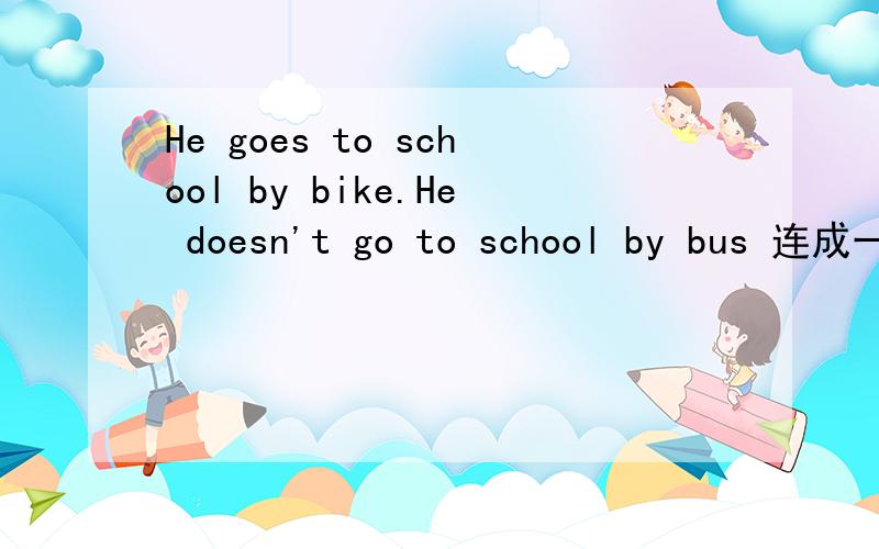 He goes to school by bike.He doesn't go to school by bus 连成一句.现在就要He rides a bike to school ___ ___ tsking a bus。