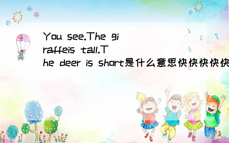 You see.The giraffeis tall.The deer is short是什么意思快快快快快快快快快快快快快快快快