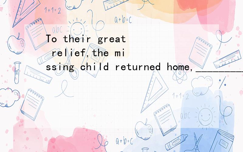 To their great relief,the missing child returned home,_____________,after an absence of two weeks.A.felt tired and soundB.tiring and soundlyC.feeling tired but soundlyD.tired but sound