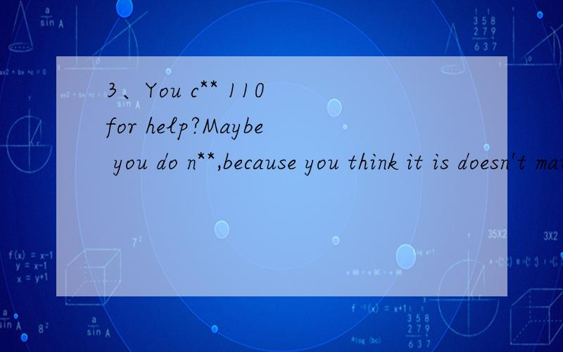 3、You c** 110 for help?Maybe you do n**,because you think it is doesn't matter.(接2、)根据首字母提示完成短文.