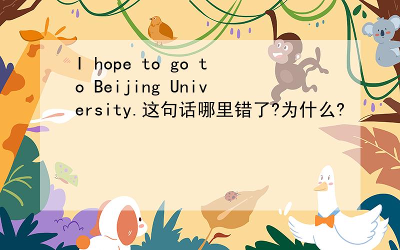 I hope to go to Beijing University.这句话哪里错了?为什么?