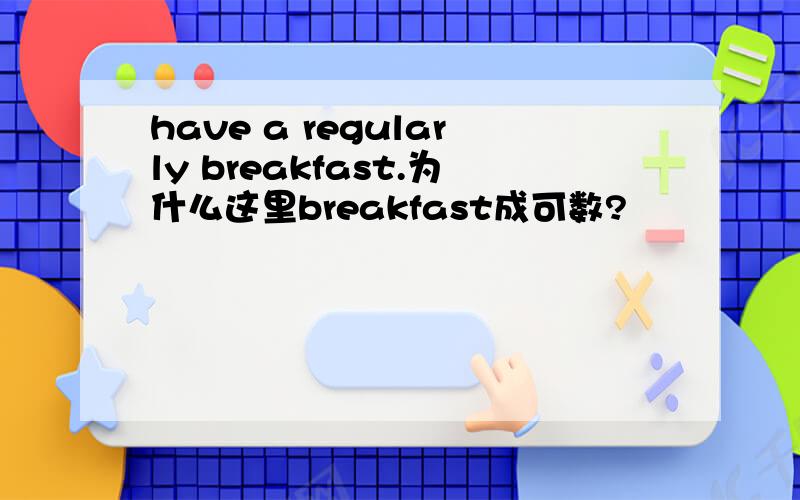 have a regularly breakfast.为什么这里breakfast成可数?