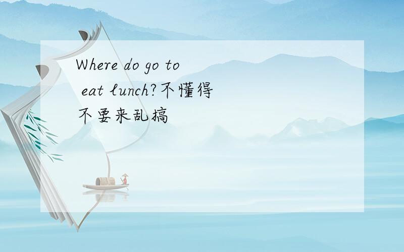Where do go to eat lunch?不懂得不要来乱搞