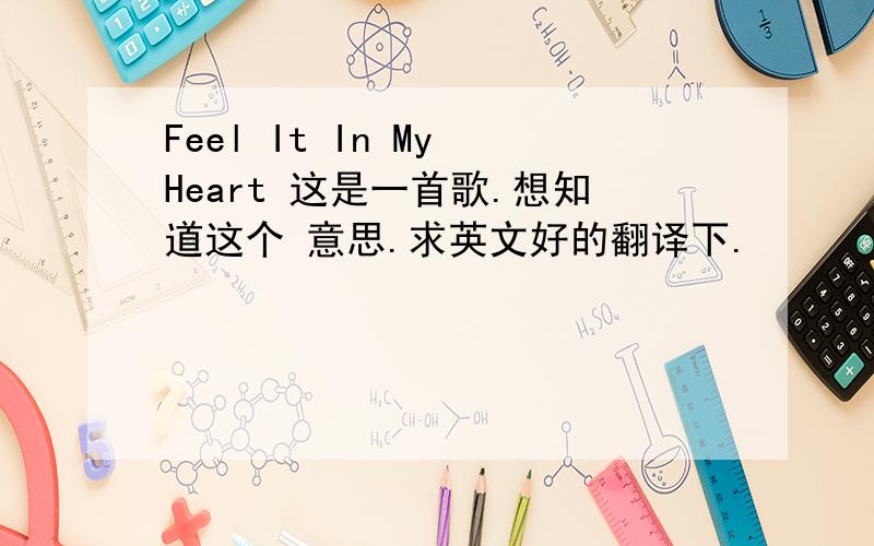 Feel It In My Heart 这是一首歌.想知道这个 意思.求英文好的翻译下.