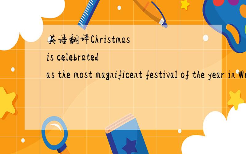 英语翻译Christmas is celebrated as the most magnificent festival of the year in Western countries.It is generally observed on December 25.In many countries,Christmas Day is set aside as a legal holiday.