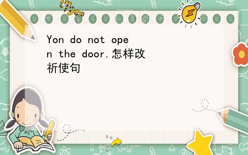 Yon do not open the door.怎样改祈使句