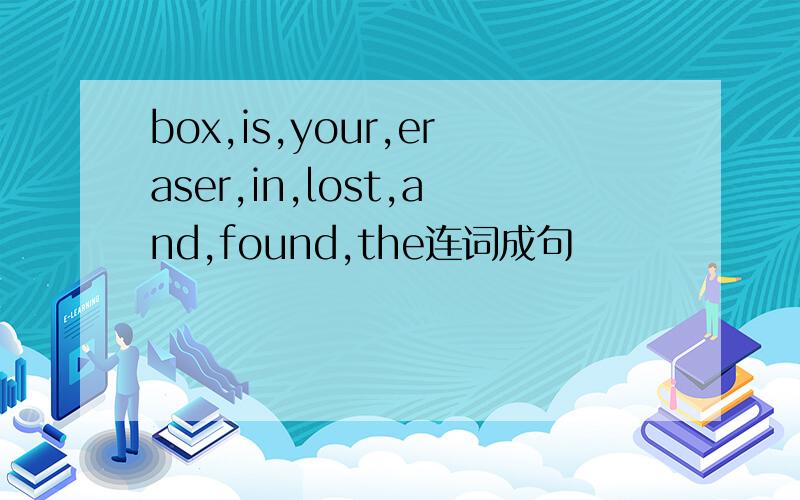 box,is,your,eraser,in,lost,and,found,the连词成句