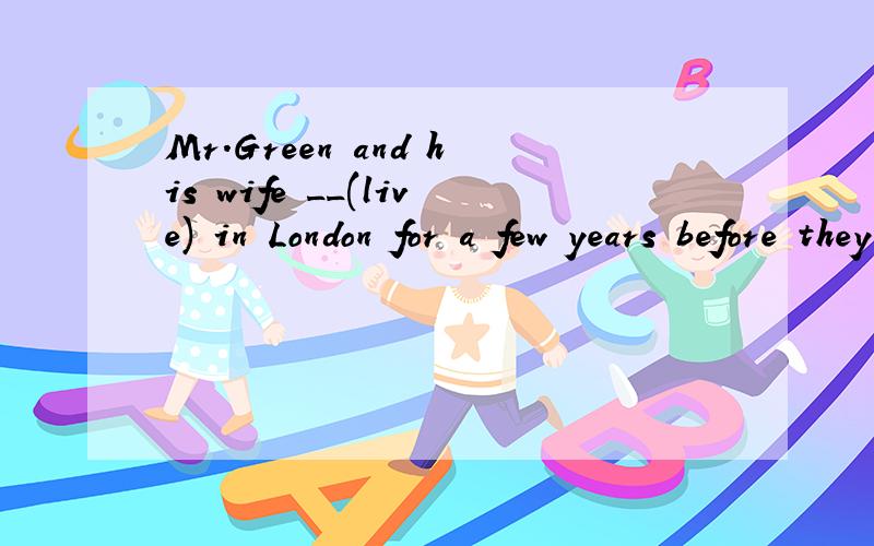 Mr.Green and his wife __(live) in London for a few years before they came to work in China in 2001能否用had been live不是持续动词