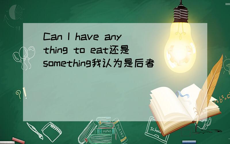 Can I have anything to eat还是something我认为是后者