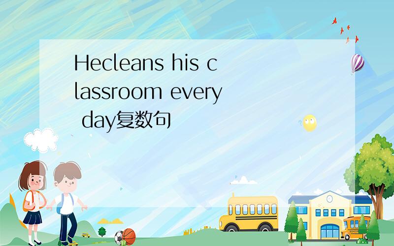Hecleans his classroom every day复数句