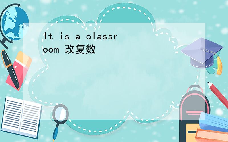 It is a classroom 改复数