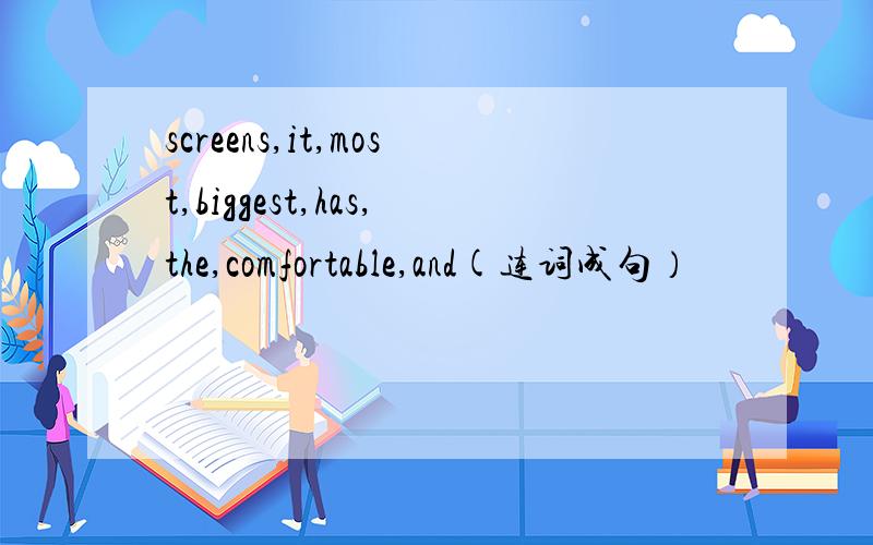 screens,it,most,biggest,has,the,comfortable,and(连词成句）