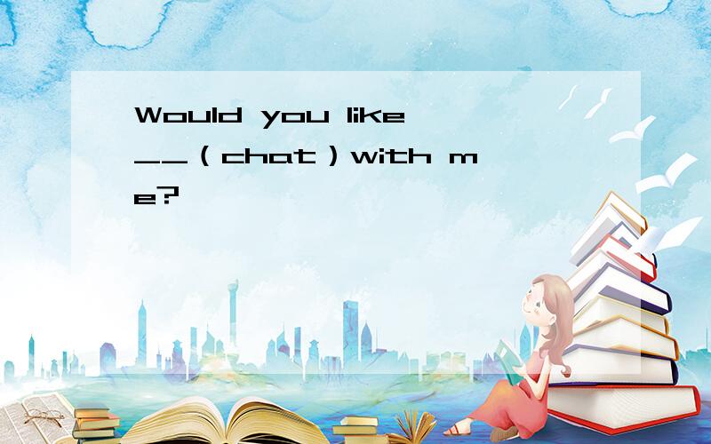 Would you like__（chat）with me?