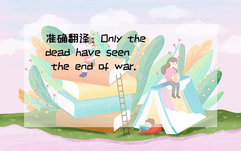 准确翻译：Only the dead have seen the end of war.