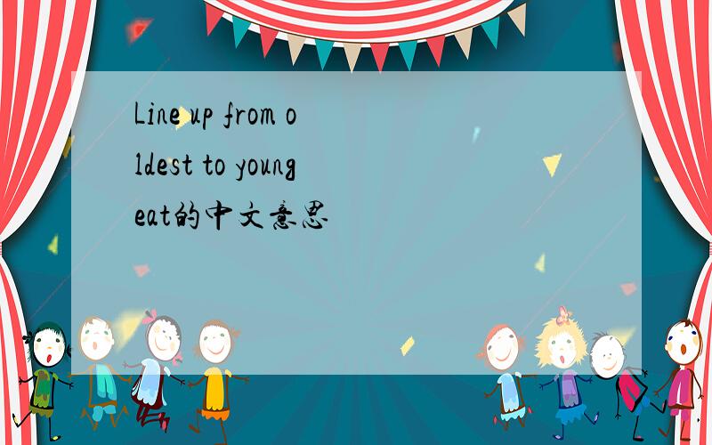 Line up from oldest to youngeat的中文意思