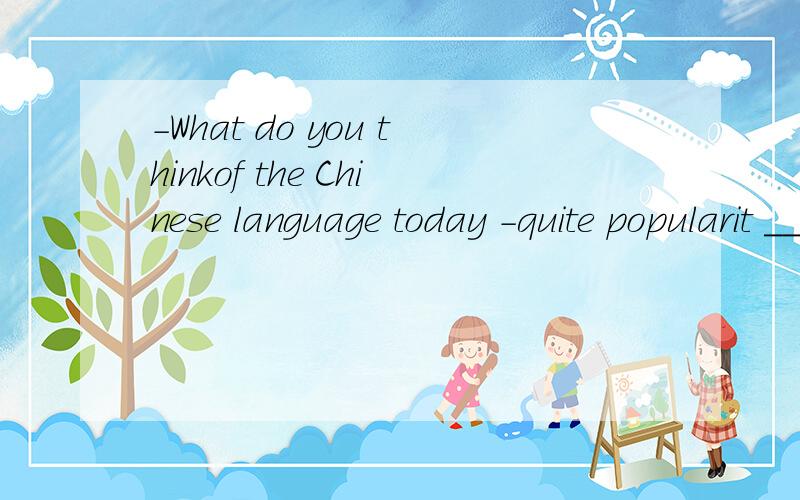 -What do you thinkof the Chinese language today -quite popularit __in communicating with other countriesA plays an important role B is playing an important role为什么选B,A,B的效果有什么不同