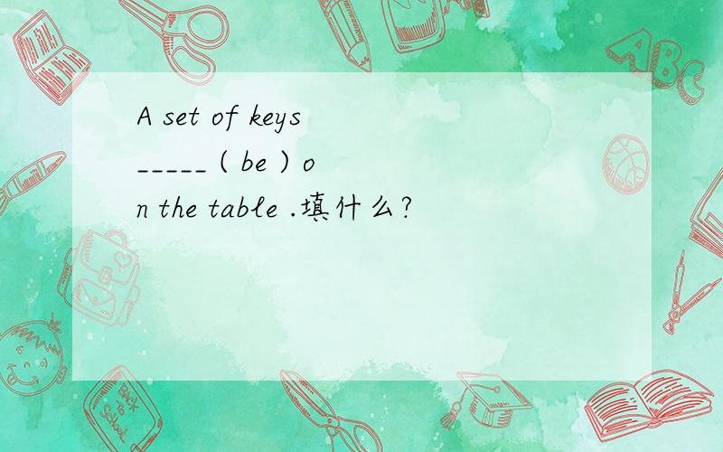 A set of keys _____ ( be ) on the table .填什么?