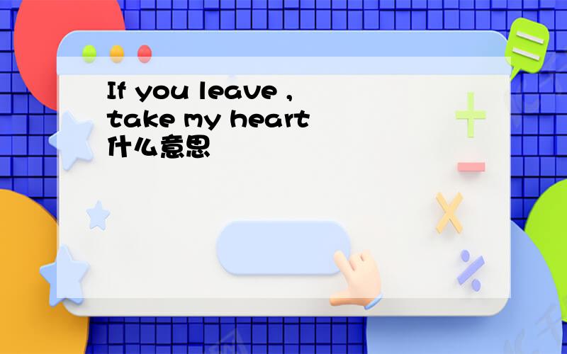 If you leave ,take my heart 什么意思