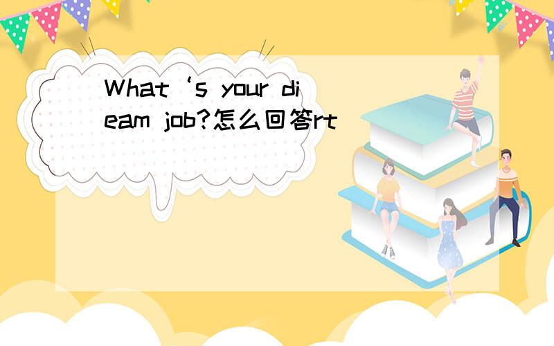 What‘s your dieam job?怎么回答rt
