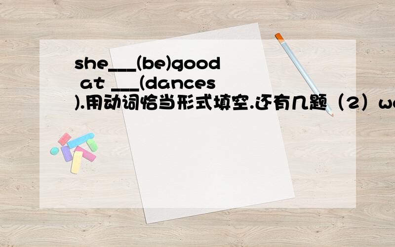 she___(be)good at ___(dances).用动词恰当形式填空.还有几题（2）would you ___(like)____(make) some masks?（3）_____(do) sports in the morning ____(are)