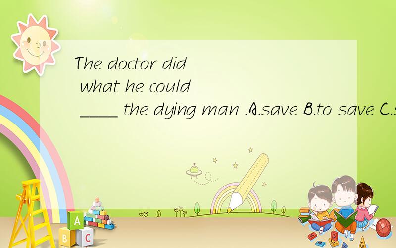 The doctor did what he could ____ the dying man .A.save B.to save C.saved D.saving为什么选B,请详解,