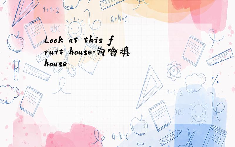 Look at this fruit house.为啥填house