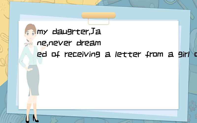 my daugrter,Jane,never dreamed of receiving a letter from a girl of her own age in Holland.dream 为什么要加ed 个人感觉never后面不都是原型么··