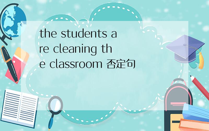 the students are cleaning the classroom 否定句