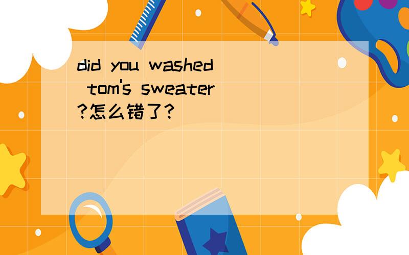 did you washed tom's sweater?怎么错了?
