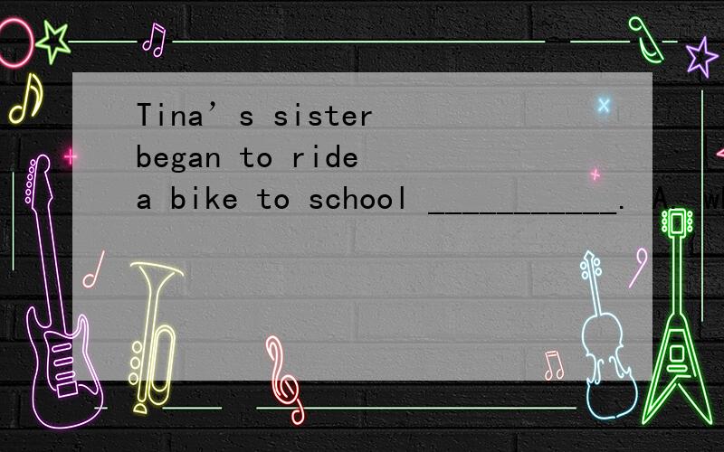 Tina’s sister began to ride a bike to school ___________. A. when 6 years old   B.at the age of 6    C. at the age of 6 years  D. at 6 years old
